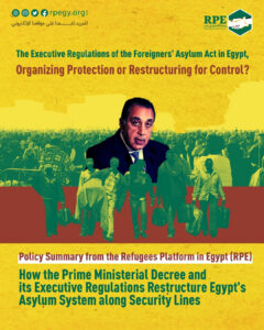 Suspend the Effective Implementation of the Foreigners’ Asylum Act and Its Execution of its Regulations.. Position Statement of the Refugees Platform in Egypt regarding the Release of our Policy Summary Analyzing the Implementation of the Asylum Law Issued by the Prime Minister and its Regulations